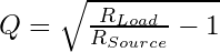 Q = \sqrt{\frac{R_{Load}}{R_{Source}}-1}&